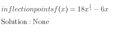 The inflection points of f(x)=18x^{2/3}-6x are None